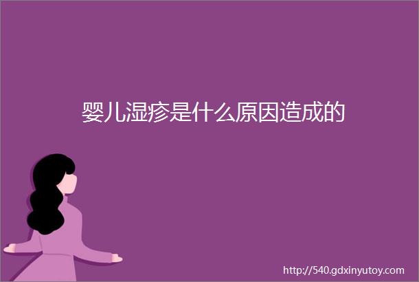 婴儿湿疹是什么原因造成的