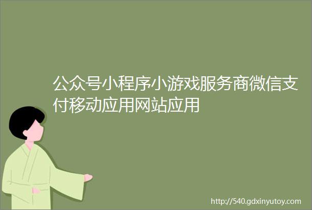 公众号小程序小游戏服务商微信支付移动应用网站应用