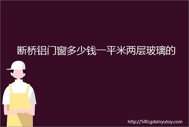 断桥铝门窗多少钱一平米两层玻璃的