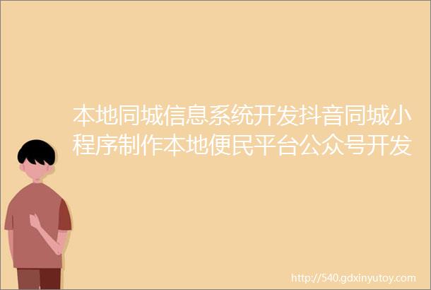 本地同城信息系统开发抖音同城小程序制作本地便民平台公众号开发多端口同步