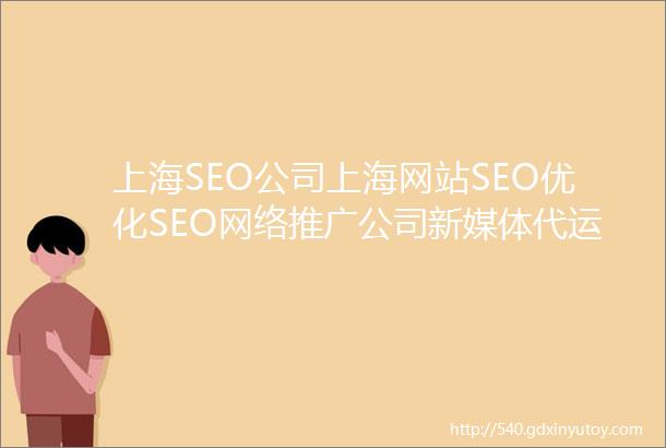 上海SEO公司上海网站SEO优化SEO网络推广公司新媒体代运