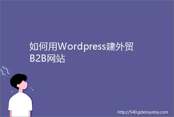 如何用Wordpress建外贸B2B网站