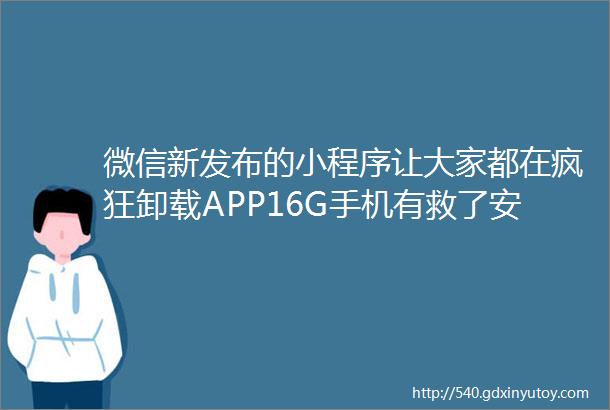 微信新发布的小程序让大家都在疯狂卸载APP16G手机有救了安卓也终于同步了