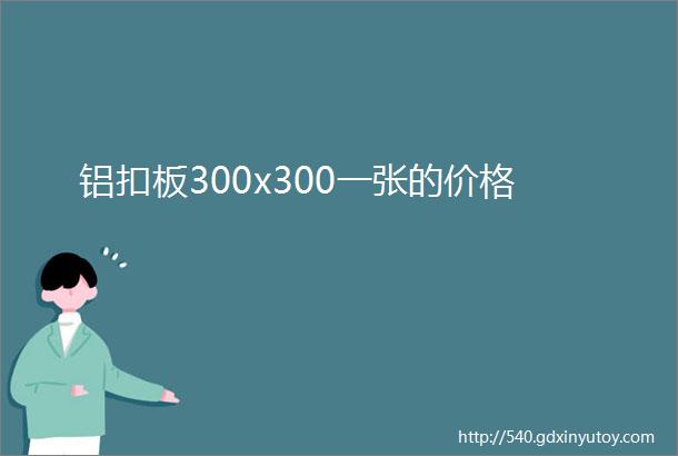 铝扣板300x300一张的价格